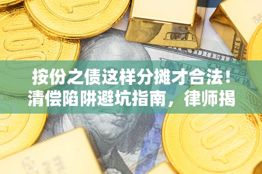 北京按份之债这样分摊才合法！清偿陷阱避坑指南，律师揭秘关键条款
