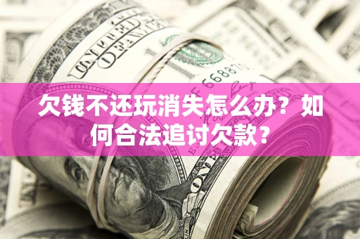 北京欠钱不还玩消失怎么办？如何合法追讨欠款？