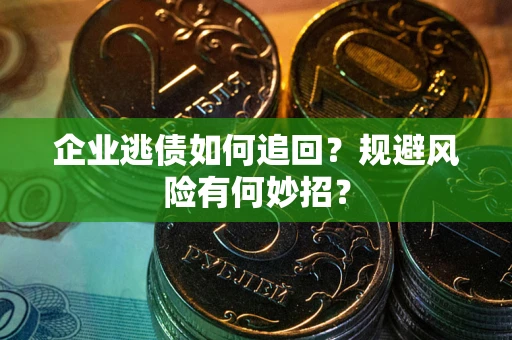 北京企业逃债如何追回？规避风险有何妙招？