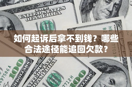 北京如何起诉后拿不到钱？哪些合法途径能追回欠款？
