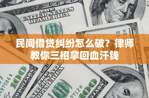 北京民间借贷纠纷怎么破？律师教你三招拿回血汗钱