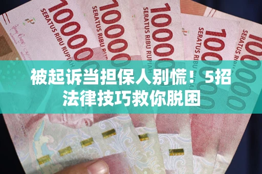 北京被起诉当担保人别慌！5招法律技巧救你脱困