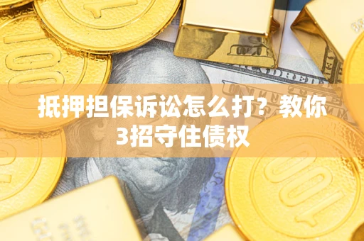 北京抵押担保诉讼怎么打？教你3招守住债权