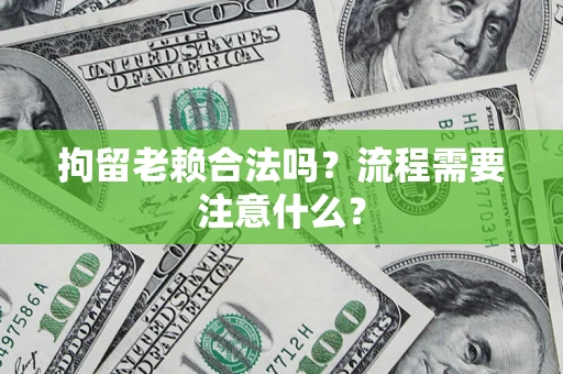 北京拘留老赖合法吗？流程需要注意什么？