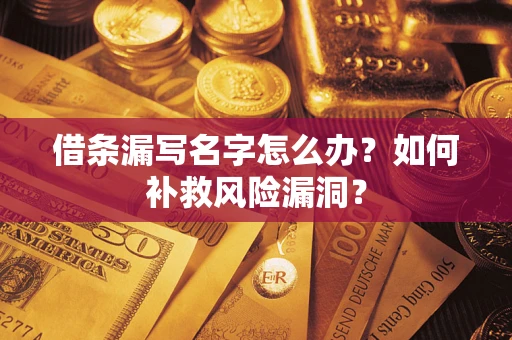 北京借条漏写名字怎么办？如何补救风险漏洞？