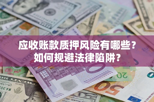 北京应收账款质押风险有哪些？如何规避法律陷阱？