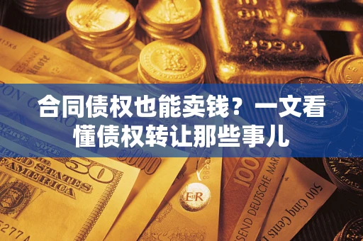 北京合同债权也能卖钱？一文看懂债权转让那些事儿