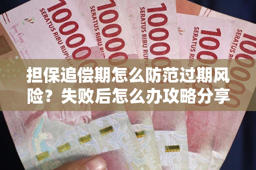 北京担保追偿期怎么防范过期风险？失败后怎么办攻略分享