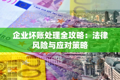 北京企业坏账处理全攻略：法律风险与应对策略