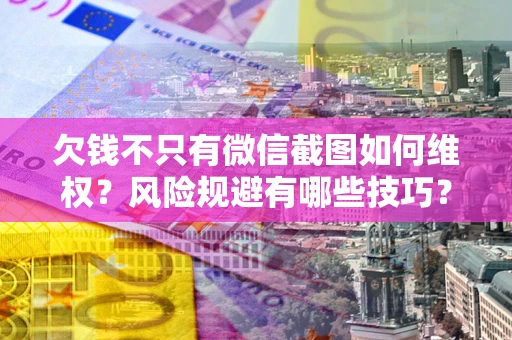 北京欠钱不只有微信截图如何维权？风险规避有哪些技巧？