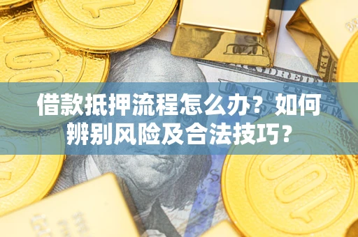 北京借款抵押流程怎么办？如何辨别风险及合法技巧？