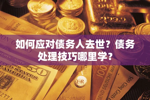 北京如何应对债务人去世？债务处理技巧哪里学？