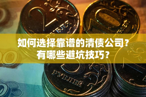 北京如何选择靠谱的清债公司？有哪些避坑技巧？