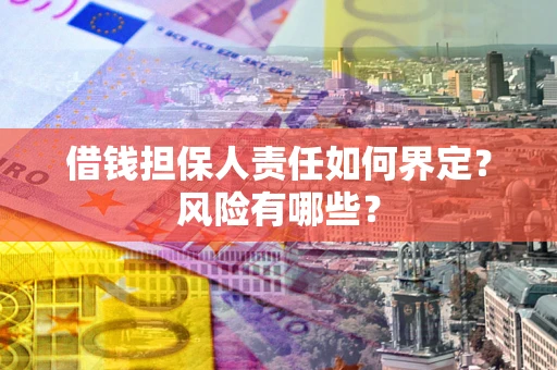 北京借钱担保人责任如何界定?风险有哪些? 北京借钱担保人责任如何界定?风险有哪些?