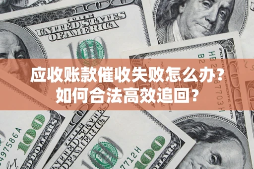 北京应收账款催收失败怎么办？如何合法高效追回？