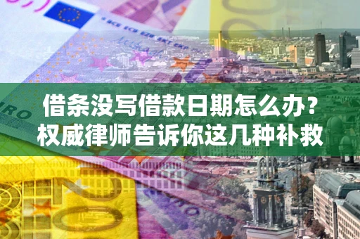北京借条没写借款日期怎么办？权威律师告诉你这几种补救方法！