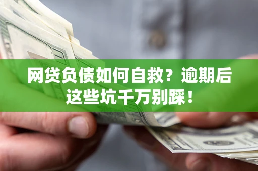 北京网贷负债如何自救？逾期后这些坑千万别踩！
