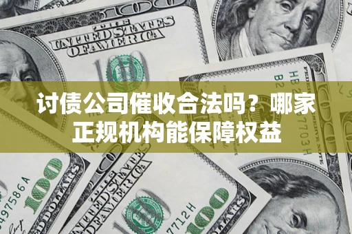 北京讨债公司催收合法吗？哪家正规机构能保障权益