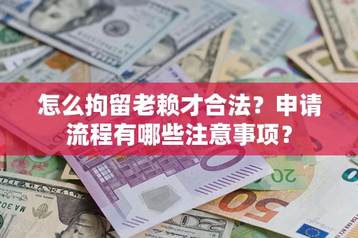 北京怎么拘留老赖才合法？申请流程有哪些注意事项？