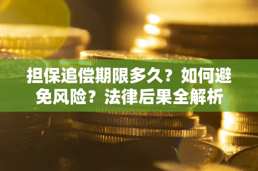 北京担保追偿期限多久？如何避免风险？法律后果全解析