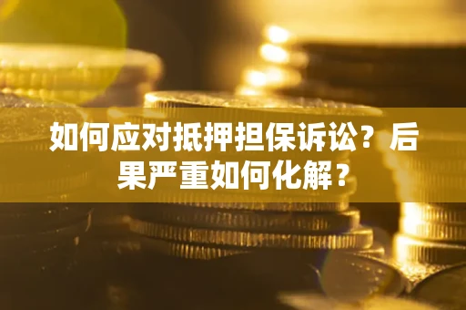 北京如何应对抵押担保诉讼？后果严重如何化解？
