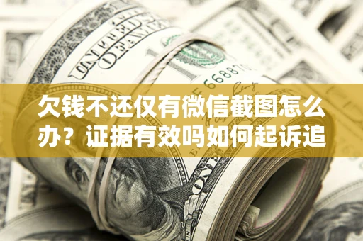 北京欠钱不还仅有微信截图怎么办？证据有效吗如何起诉追回欠款？