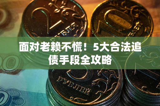 北京面对老赖不慌！5大合法追债手段全攻略