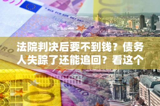 北京法院判决后要不到钱？债务人失踪了还能追回？看这个方法！
