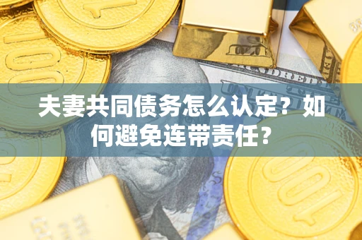 北京夫妻共同债务怎么认定？如何避免连带责任？