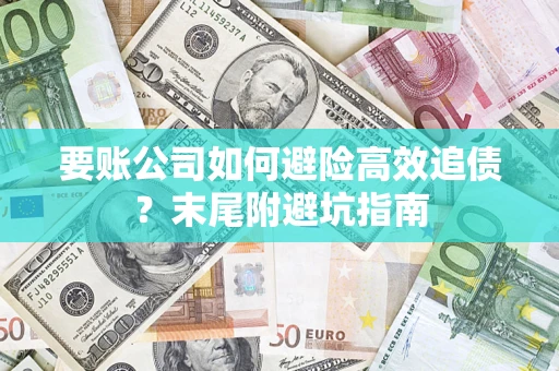 北京要账公司如何避险高效追债？末尾附避坑指南