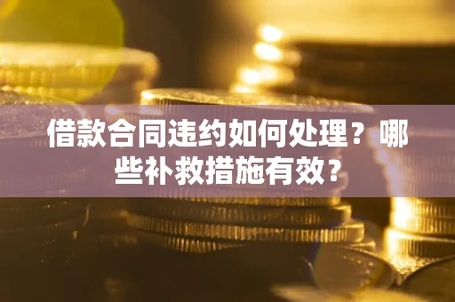 北京借款合同违约如何处理？哪些补救措施有效？