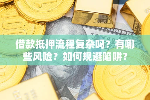 北京借款抵押流程复杂吗？有哪些风险？如何规避陷阱？