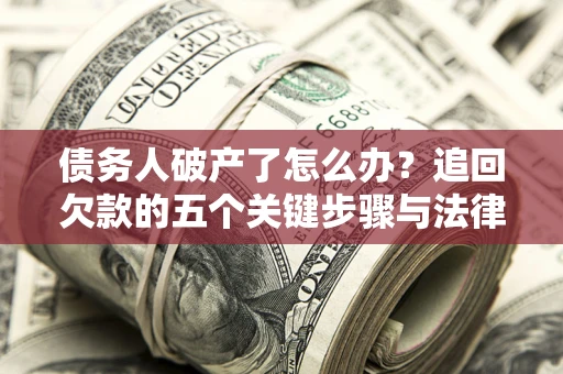 北京债务人破产了怎么办？追回欠款的五个关键步骤与法律策略