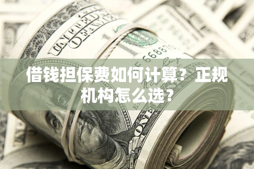 北京借钱担保费如何计算？正规机构怎么选？
