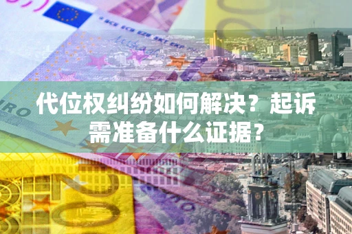 北京代位权纠纷如何解决？起诉需准备什么证据？