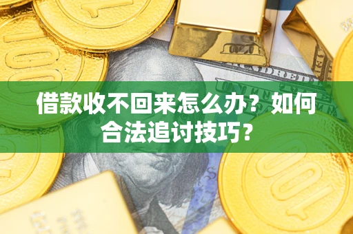 北京借款收不回来怎么办？如何合法追讨技巧？
