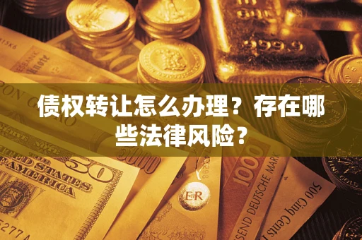 北京债权转让怎么办理？存在哪些法律风险？