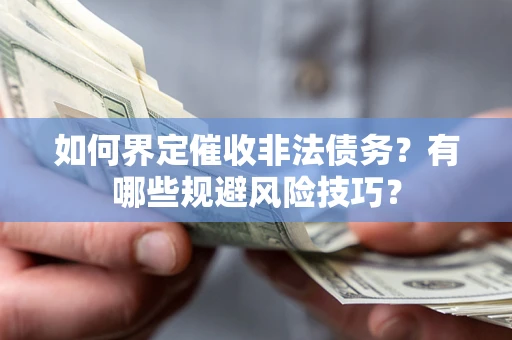 北京如何界定催收非法债务？有哪些规避风险技巧？