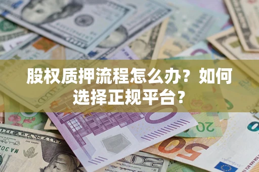 北京股权质押流程怎么办？如何选择正规平台？