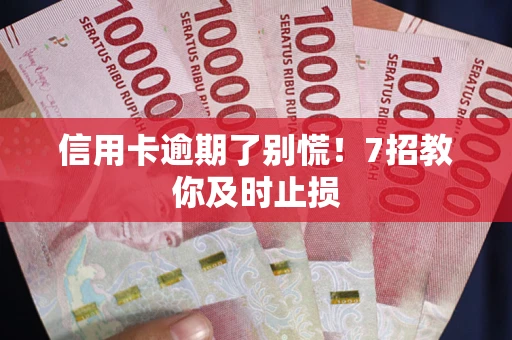 北京信用卡逾期了别慌！7招教你及时止损
