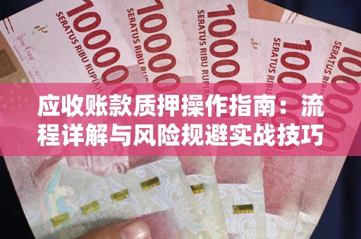 北京应收账款质押操作指南:流程详解与风险规避实战技巧 北京应收账款质押操作指南:流程详解与风险规避实战技巧