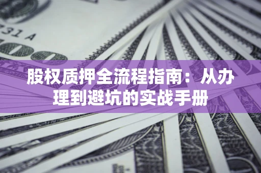 北京股权质押全流程指南：从办理到避坑的实战手册