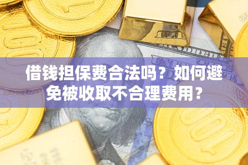 北京借钱担保费合法吗？如何避免被收取不合理费用？