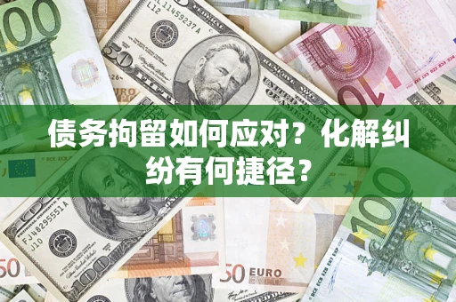 北京债务拘留如何应对？化解纠纷有何捷径？