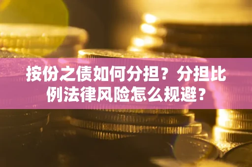 北京按份之债如何分担？分担比例法律风险怎么规避？