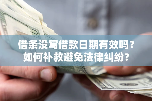 北京借条没写借款日期有效吗？如何补救避免法律纠纷？