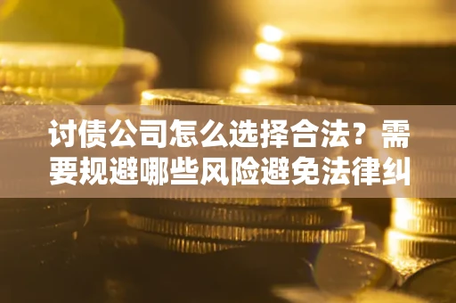 北京讨债公司怎么选择合法？需要规避哪些风险避免法律纠纷？