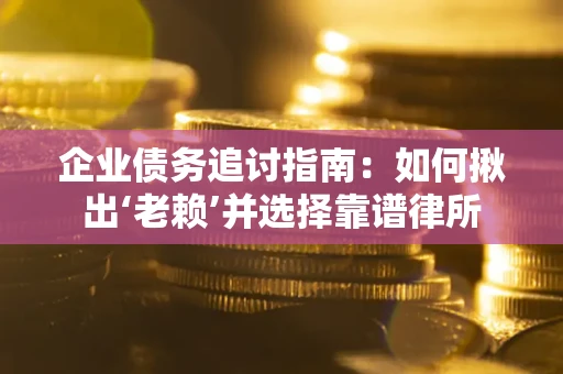 北京企业债务追讨指南：如何揪出‘老赖’并选择靠谱律所