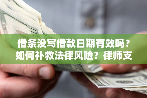 北京借条没写借款日期有效吗？如何补救法律风险？律师支招