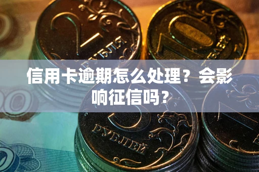 北京信用卡逾期怎么处理？会影响征信吗？